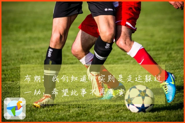 布朗：我们知道G1实则是走运躲过一劫，希望此事不再重演
