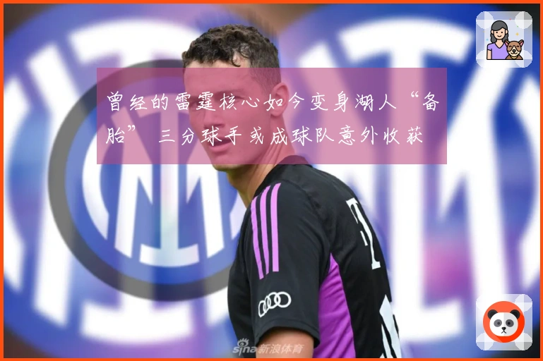 曾经的雷霆核心如今变身湖人“备胎” 三分球手或成球队意外收获