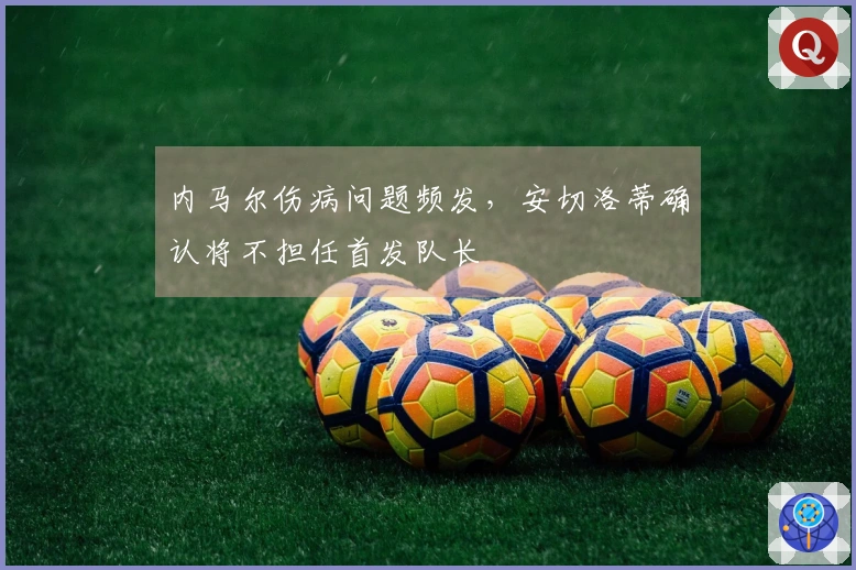 内马尔伤病问题频发，安切洛蒂确认将不担任首发队长
